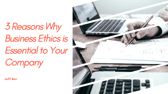 3 Reasons Why Business Ethics Is Essential To Your Company Jeff Ber