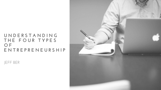 Understanding The Four Types Of Entrepreneurship Jeff Ber